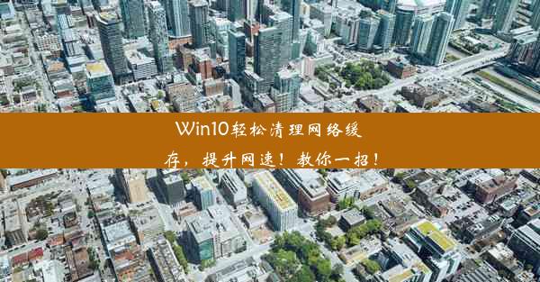 Win10轻松清理网络缓存，提升网速！教你一招！