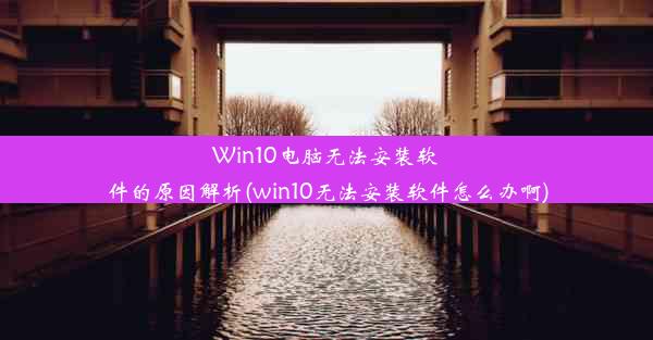 Win10电脑无法安装软件的原因解析(win10无法安装软件怎么办啊)