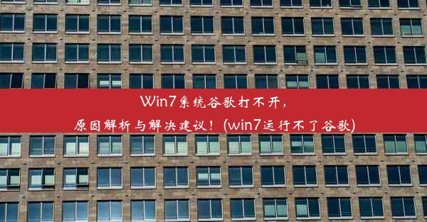 Win7系统谷歌打不开，原因解析与解决建议！(win7运行不了谷歌)