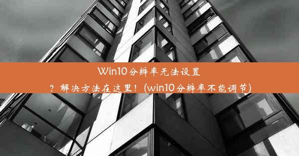 Win10分辨率无法设置？解决方法在这里！(win10分辨率不能调节)