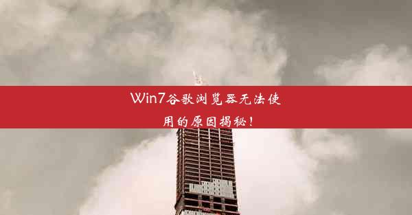 Win7谷歌浏览器无法使用的原因揭秘！