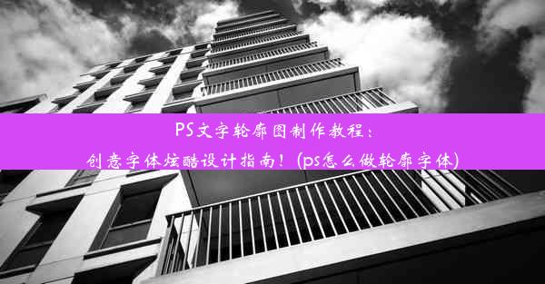 PS文字轮廓图制作教程：创意字体炫酷设计指南！(ps怎么做轮廓字体)