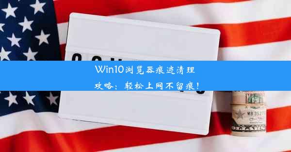 Win10浏览器痕迹清理攻略：轻松上网不留痕！