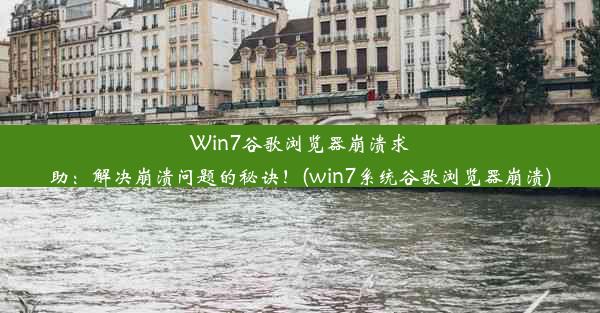 Win7谷歌浏览器崩溃求助：解决崩溃问题的秘诀！(win7系统谷歌浏览器崩溃)