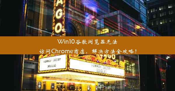 Win10谷歌浏览器无法访问Chrome商店，解决方法全攻略！