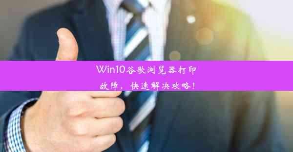 Win10谷歌浏览器打印故障，快速解决攻略！