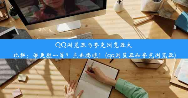 QQ浏览器与夸克浏览器大比拼：谁更胜一筹？点击揭晓！(qq浏览器和夸克浏览器)