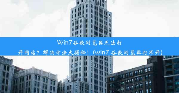 Win7谷歌浏览器无法打开网站？解决方法大揭秘！(win7 谷歌浏览器打不开)