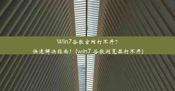 Win7谷歌官网打不开？快速解决指南！(win7 谷歌浏览器打不开)