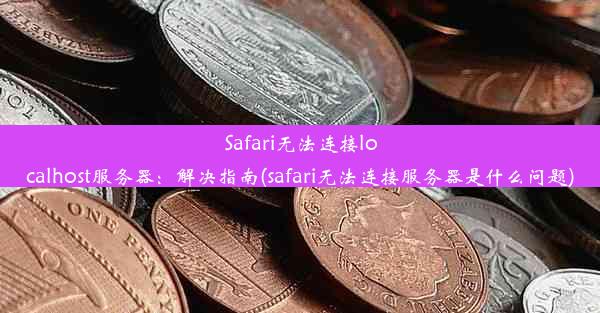 Safari无法连接localhost服务器：解决指南(safari无法连接服务器是什么问题)