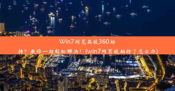 Win7浏览器被360劫持？教你一招轻松解决！(win7网页被劫持了怎么办)