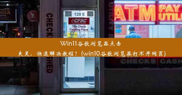 Win11谷歌浏览器点击失灵，快速解决教程！(win10谷歌浏览器打不开网页)