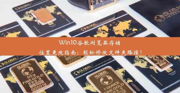 Win10谷歌浏览器存储位置更改指南：轻松修改文件夹路径！