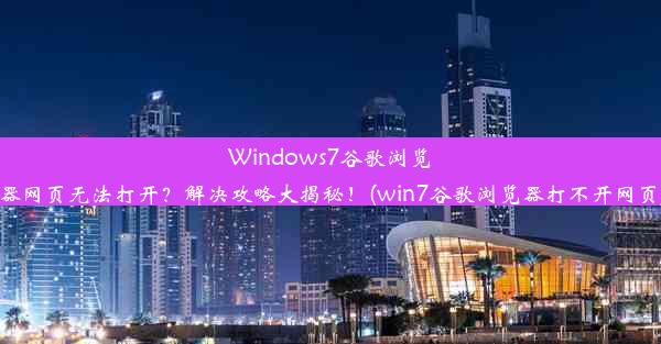 Windows7谷歌浏览器网页无法打开？解决攻略大揭秘！(win7谷歌浏览器打不开网页)