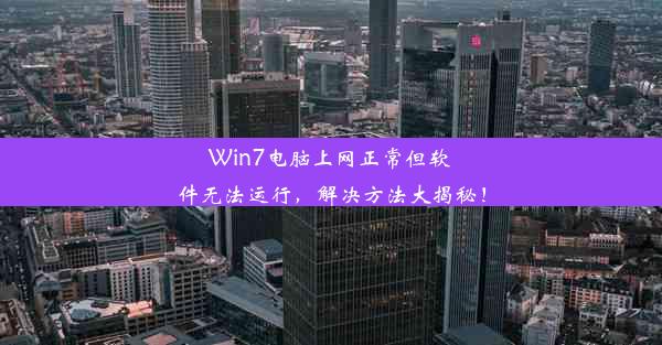 Win7电脑上网正常但软件无法运行，解决方法大揭秘！