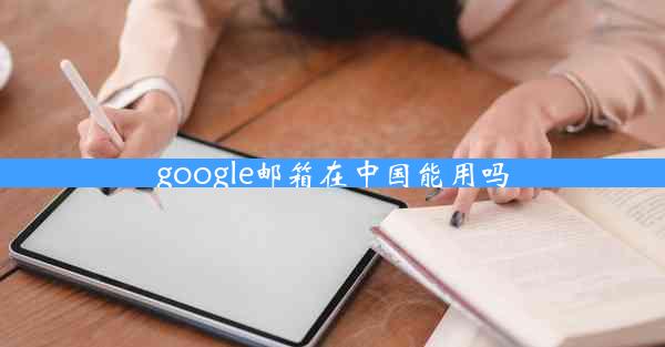 google邮箱在中国能用吗