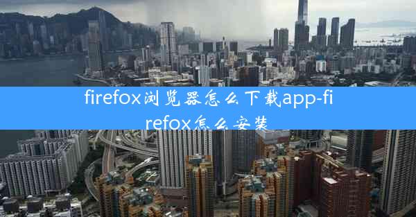 firefox浏览器怎么下载app-firefox怎么安装