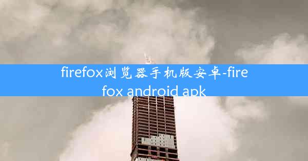 firefox浏览器手机版安卓-firefox android apk