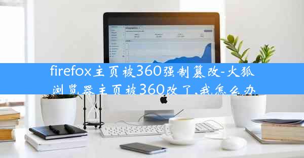 firefox主页被360强制篡改-火狐浏览器主页被360改了,我怎么办