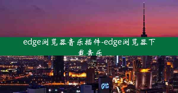 edge浏览器音乐插件-edge浏览器下载音乐