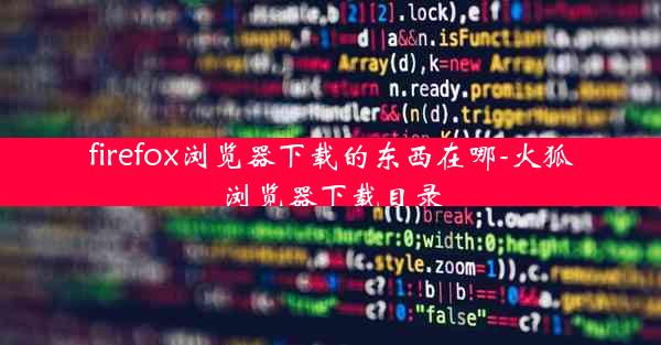 firefox浏览器下载的东西在哪-火狐浏览器下载目录