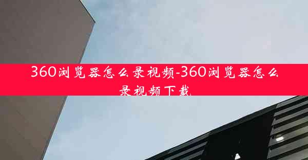 360浏览器怎么录视频-360浏览器怎么录视频下载