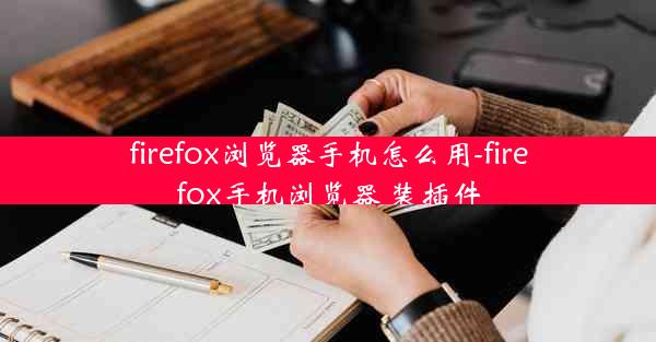 firefox浏览器手机怎么用-firefox手机浏览器 装插件