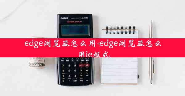 edge浏览器怎么用-edge浏览器怎么用ie模式