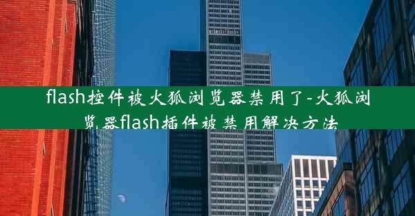 flash控件被火狐浏览器禁用了-火狐浏览器flash插件被禁用解决方法