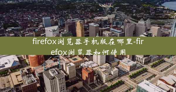 firefox浏览器手机版在哪里-firefox浏览器如何使用