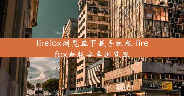 firefox浏览器下载手机版-firefox新版安卓浏览器