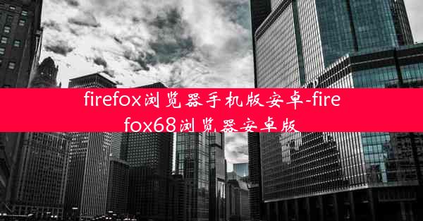 firefox浏览器手机版安卓-firefox68浏览器安卓版