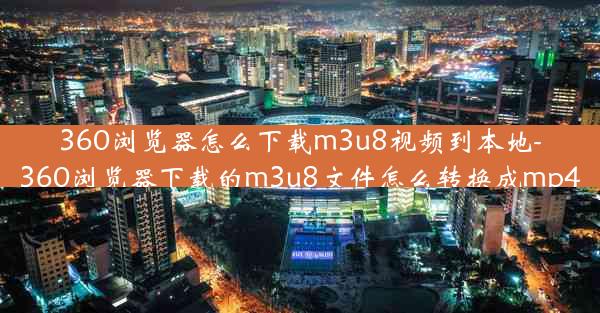 360浏览器怎么下载m3u8视频到本地-360浏览器下载的m3u8文件怎么转换成mp4