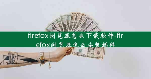 firefox浏览器怎么下载软件-firefox浏览器怎么安装插件