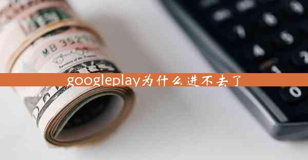 googleplay为什么进不去了