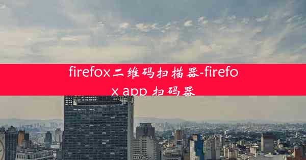 firefox二维码扫描器-firefox app 扫码器