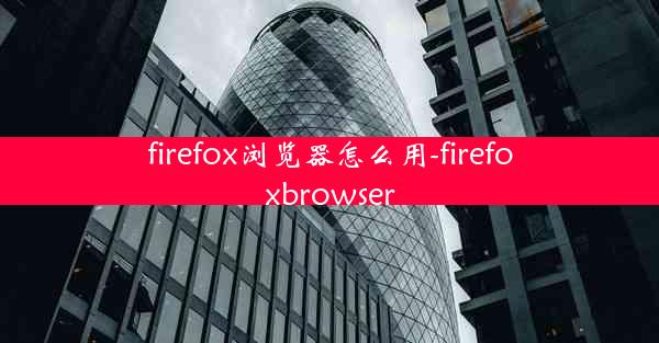 firefox浏览器怎么用-firefoxbrowser