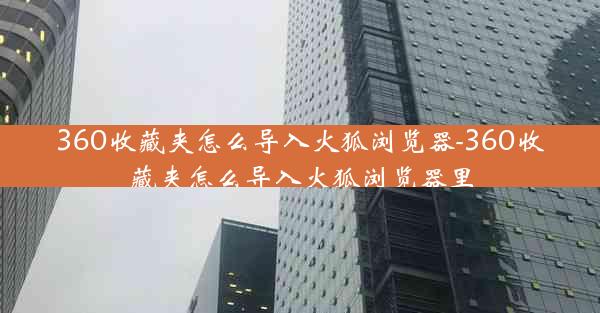 360收藏夹怎么导入火狐浏览器-360收藏夹怎么导入火狐浏览器里