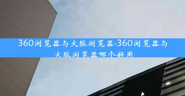 360浏览器与火狐浏览器-360浏览器与火狐浏览器哪个好用