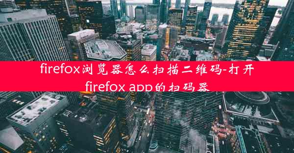 firefox浏览器怎么扫描二维码-打开firefox app的扫码器