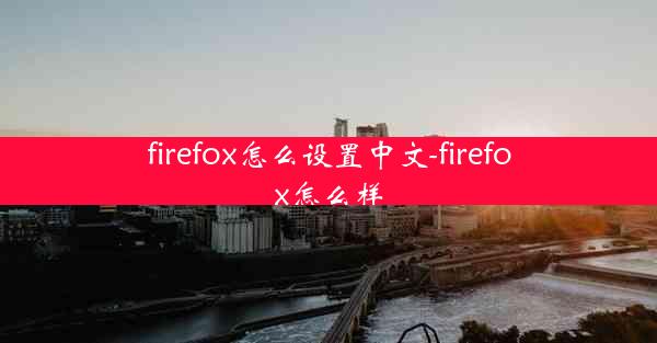 firefox怎么设置中文-firefox怎么样