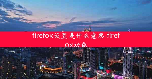 firefox设置是什么意思-firefox功能