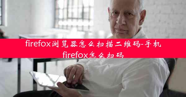 firefox浏览器怎么扫描二维码-手机firefox怎么扫码