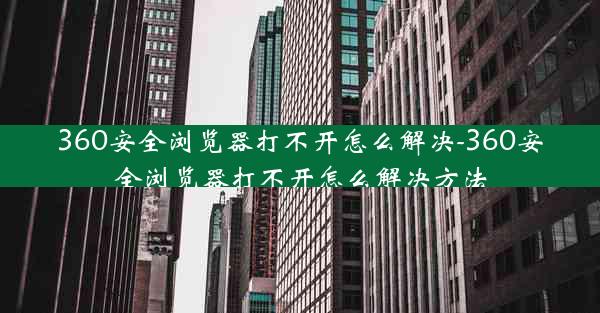 360安全浏览器打不开怎么解决-360安全浏览器打不开怎么解决方法