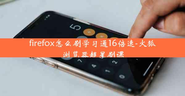 firefox怎么刷学习通16倍速-火狐浏览器超星刷课