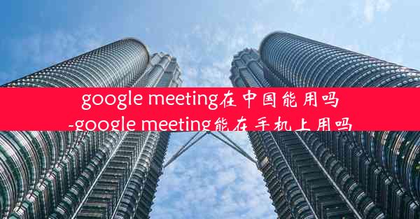 google meeting在中国能用吗-google meeting能在手机上用吗