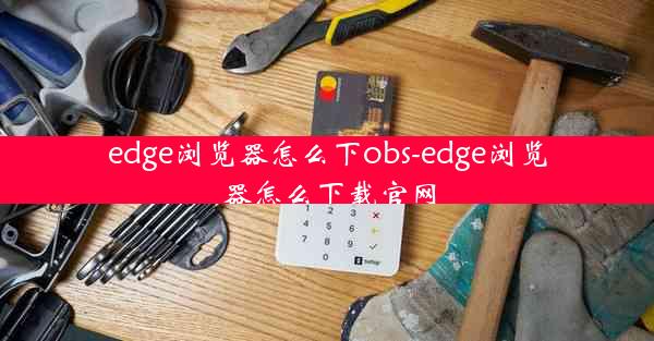 edge浏览器怎么下obs-edge浏览器怎么下载官网