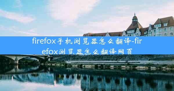 firefox手机浏览器怎么翻译-firefox浏览器怎么翻译网页