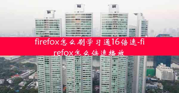 firefox怎么刷学习通16倍速-firefox怎么倍速播放