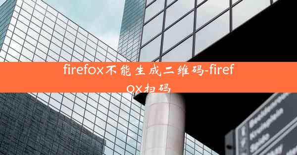 firefox不能生成二维码-firefox扫码